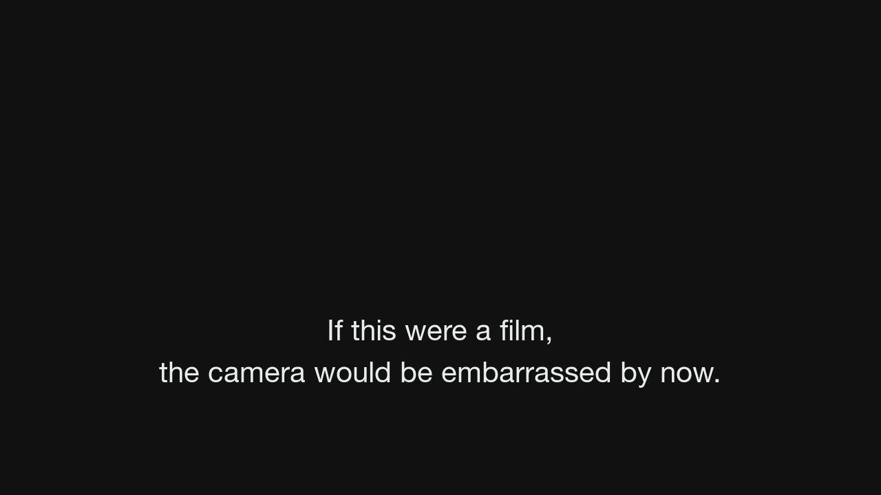 A black caption-film frame reading: If this were a film, the camera would be embarrassed by now.